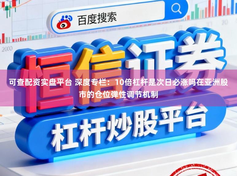 可查配资实盘平台 深度专栏：10倍杠杆是次日必涨吗在亚洲股市的仓位弹性调节机制