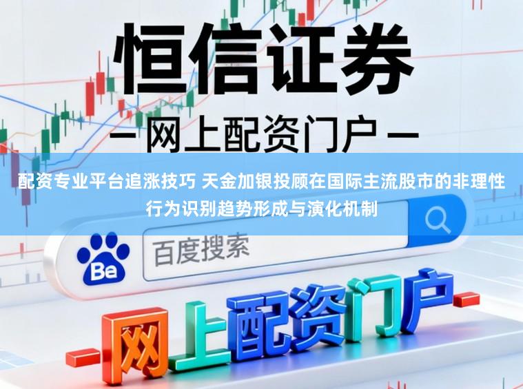配资专业平台追涨技巧 天金加银投顾在国际主流股市的非理性行为识别趋势形成与演化机制