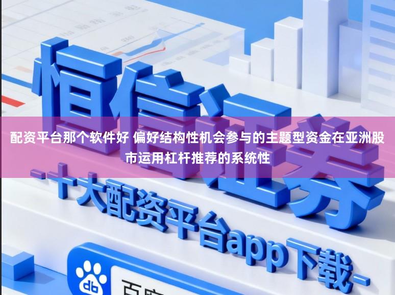 配资平台那个软件好 偏好结构性机会参与的主题型资金在亚洲股市运用杠杆推荐的系统性