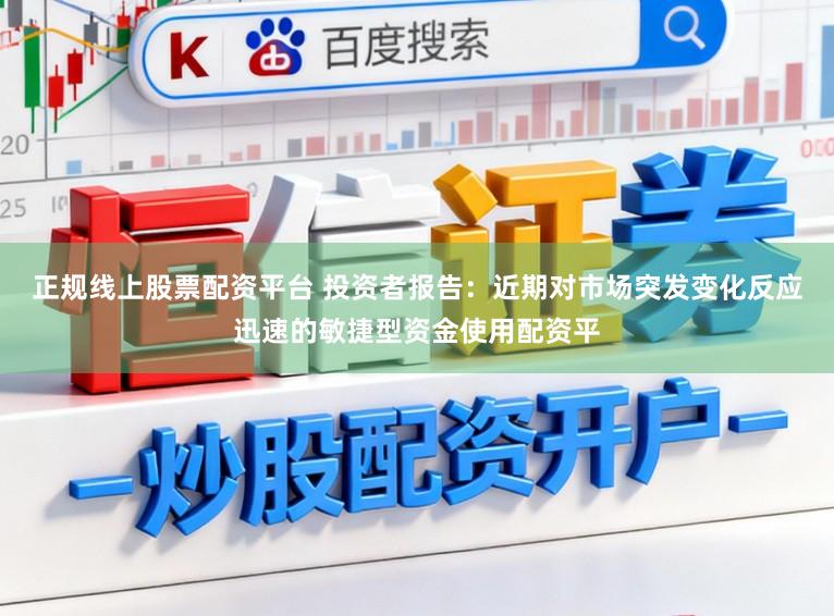 正规线上股票配资平台 投资者报告：近期对市场突发变化反应迅速的敏捷型资金使用配资平