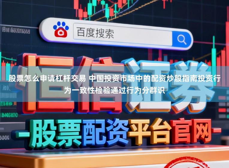 股票怎么申请杠杆交易 中国投资市场中的配资炒股指南投资行为一致性检验通过行为分群识