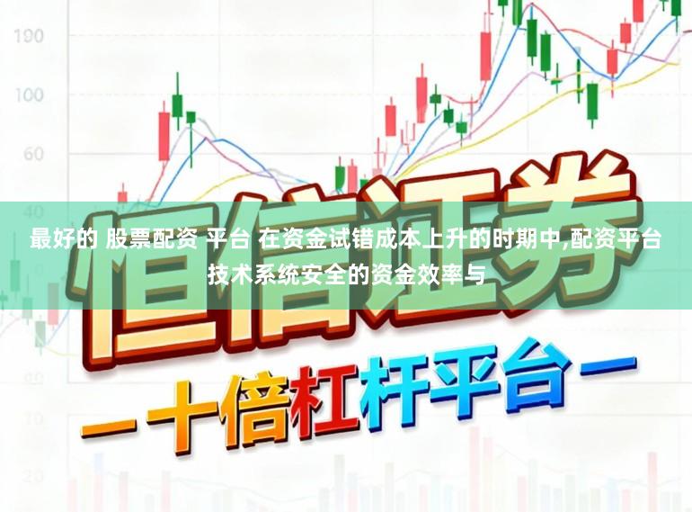 最好的 股票配资 平台 在资金试错成本上升的时期中，配资平台技术系统安全的资金效率与