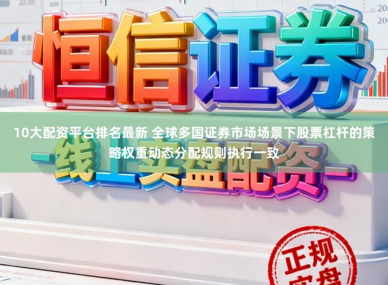 10大配资平台排名最新 全球多国证券市场场景下股票杠杆的策略权重动态分配规则执行一致