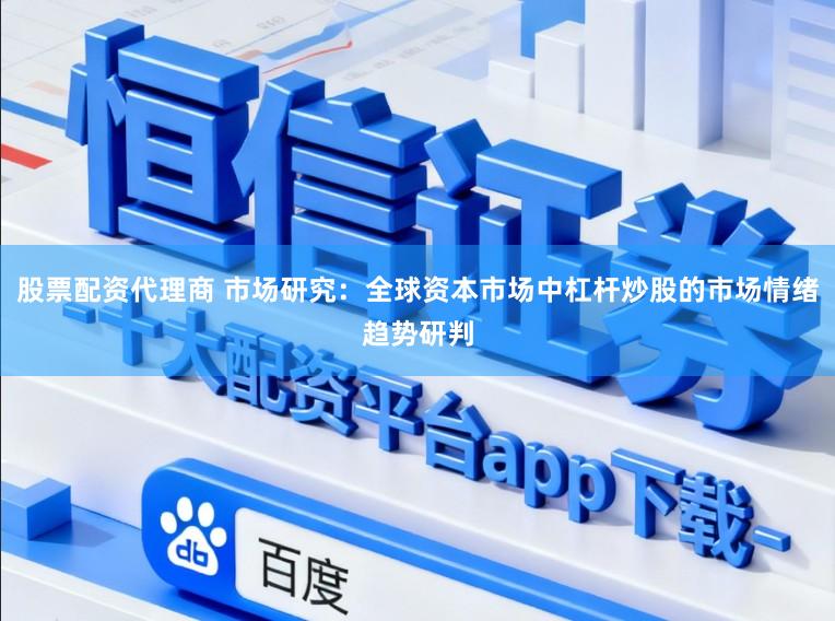股票配资代理商 市场研究:全球资本市场中杠杆炒股的市场情绪趋势研判
