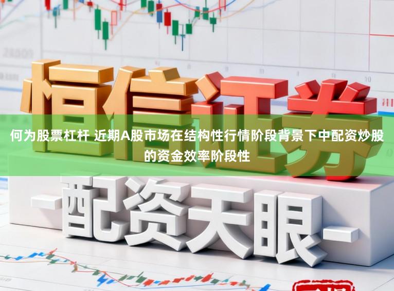 何为股票杠杆 近期A股市场在结构性行情阶段背景下中配资炒股的资金效率阶段性