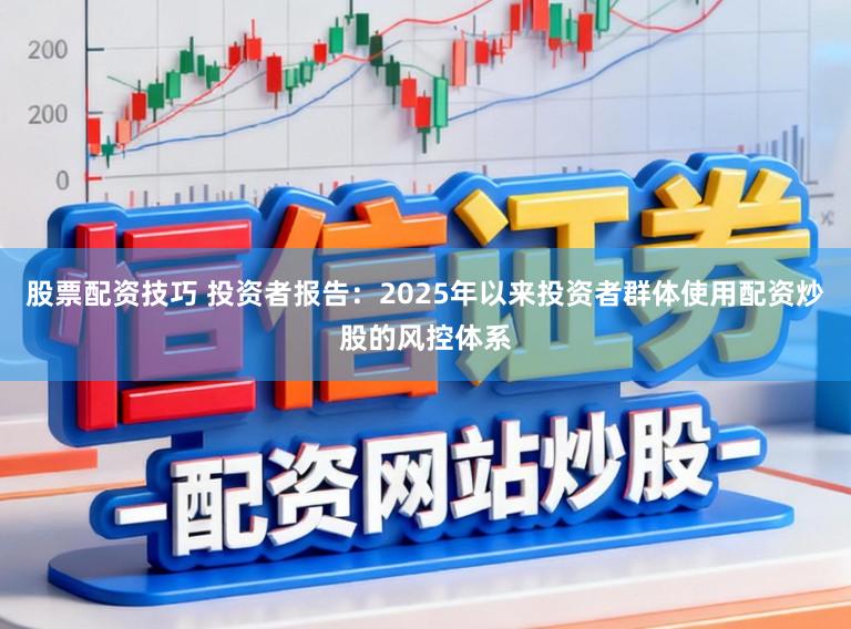 股票配资技巧 投资者报告：2025年以来投资者群体使用配资炒股的风控体系