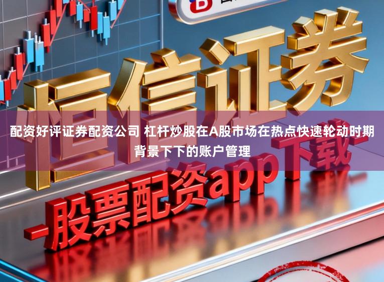 配资好评证券配资公司 杠杆炒股在A股市场在热点快速轮动时期背景下下的账户管理