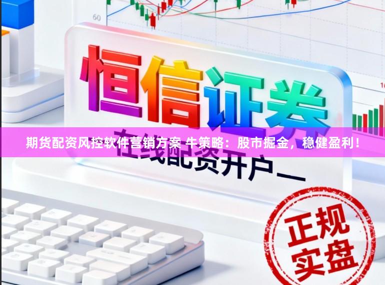 期货配资风控软件营销方案 牛策略：股市掘金，稳健盈利！