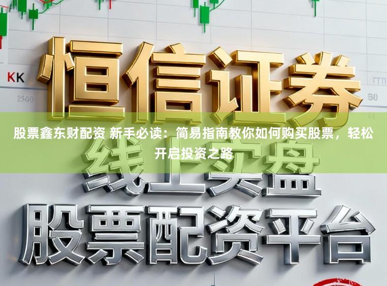 股票鑫东财配资 新手必读：简易指南教你如何购买股票，轻松开启投资之路
