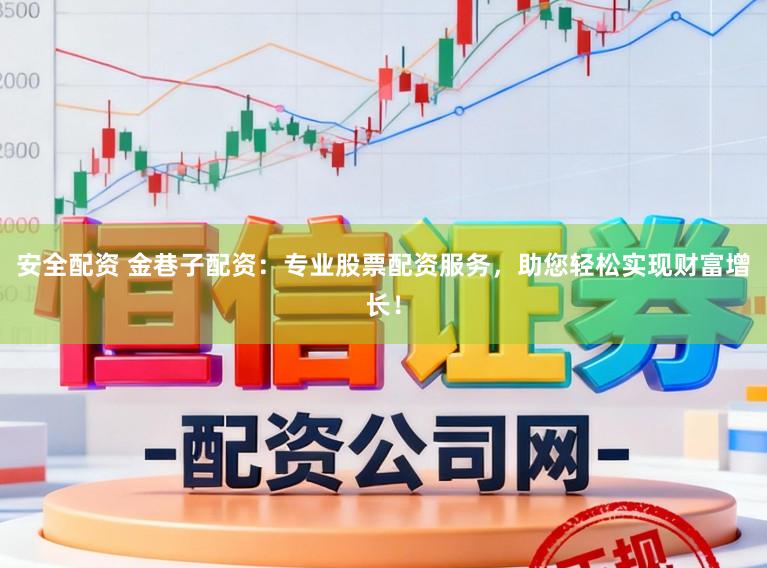 安全配资 金巷子配资：专业股票配资服务，助您轻松实现财富增长！