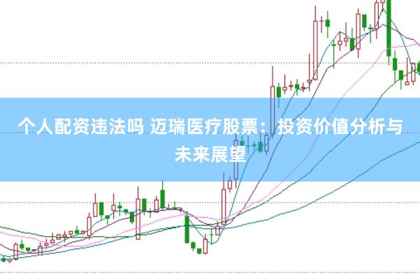 个人配资违法吗 迈瑞医疗股票：投资价值分析与未来展望