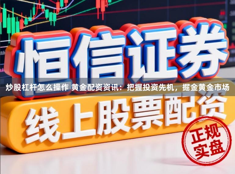 炒股杠杆怎么操作 黄金配资资讯：把握投资先机，掘金黄金市场