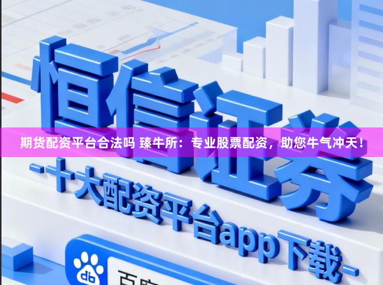 期货配资平台合法吗 臻牛所:专业股票配资,助您牛气冲天!