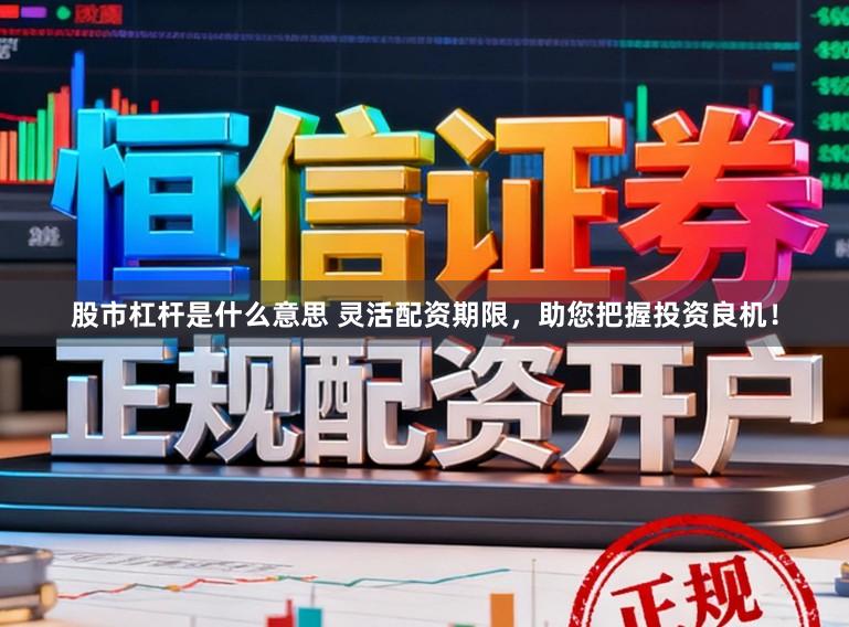 股市杠杆是什么意思 灵活配资期限，助您把握投资良机！