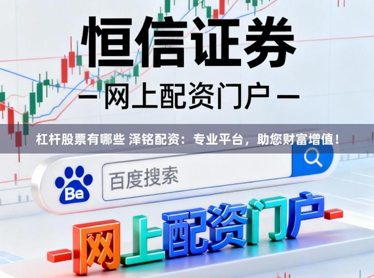 杠杆股票有哪些 泽铭配资:专业平台,助您财富增值!