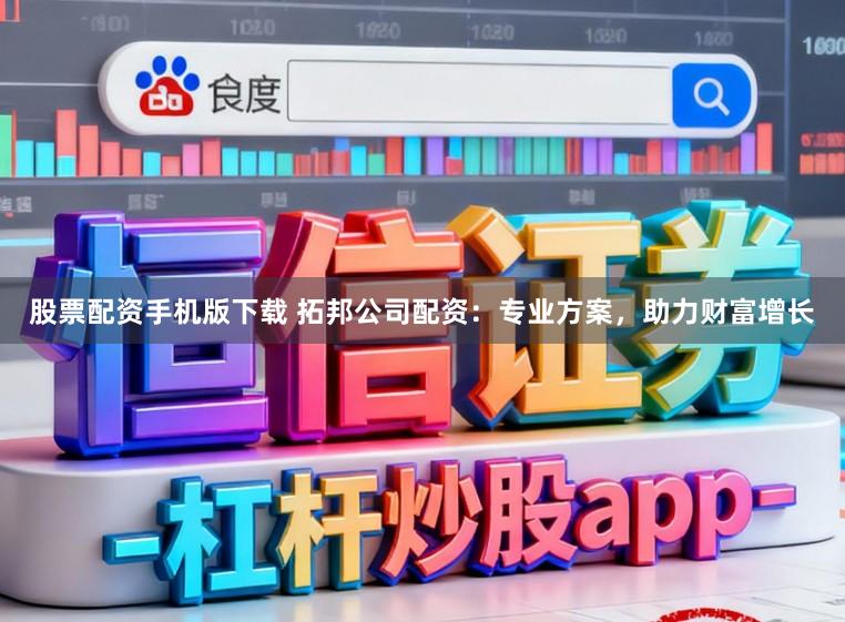 股票配资手机版下载 拓邦公司配资：专业方案，助力财富增长