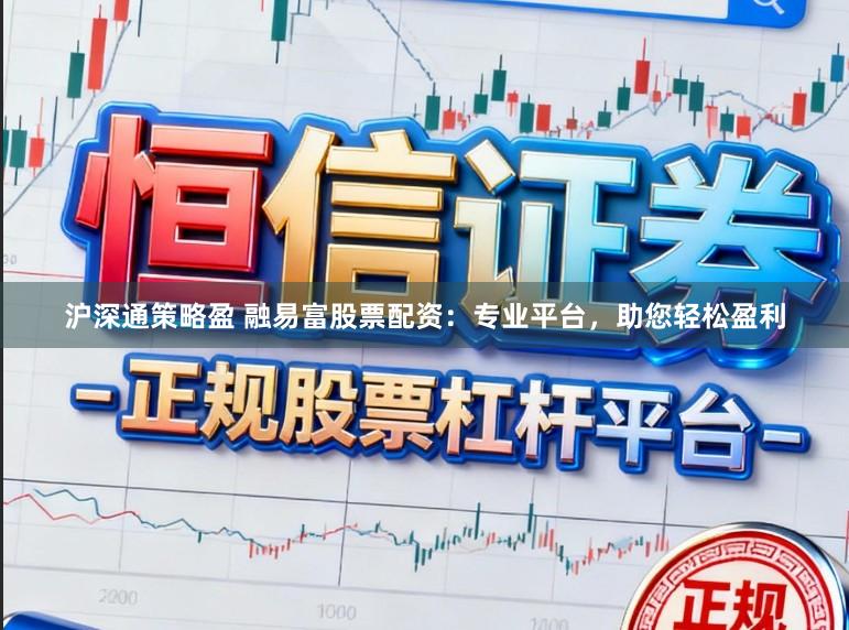 沪深通策略盈 融易富股票配资：专业平台，助您轻松盈利