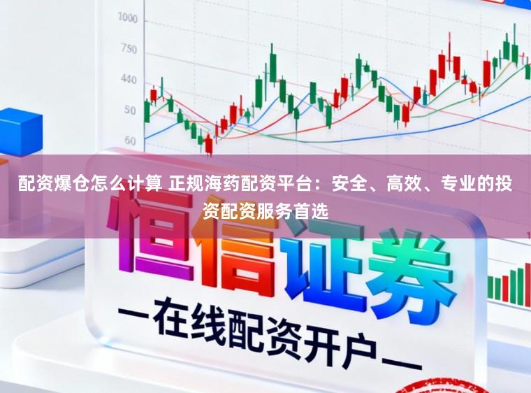 配资爆仓怎么计算 正规海药配资平台：安全、高效、专业的投资配资服务首选
