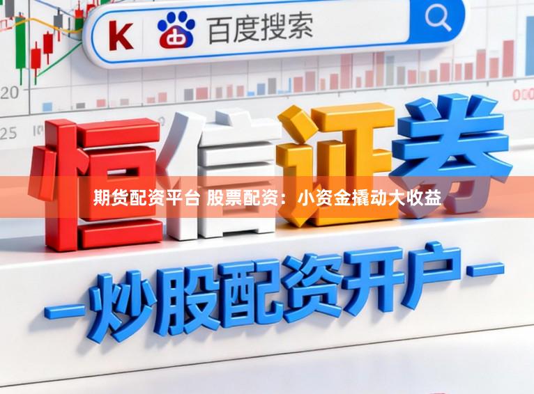 期货配资平台 股票配资：小资金撬动大收益