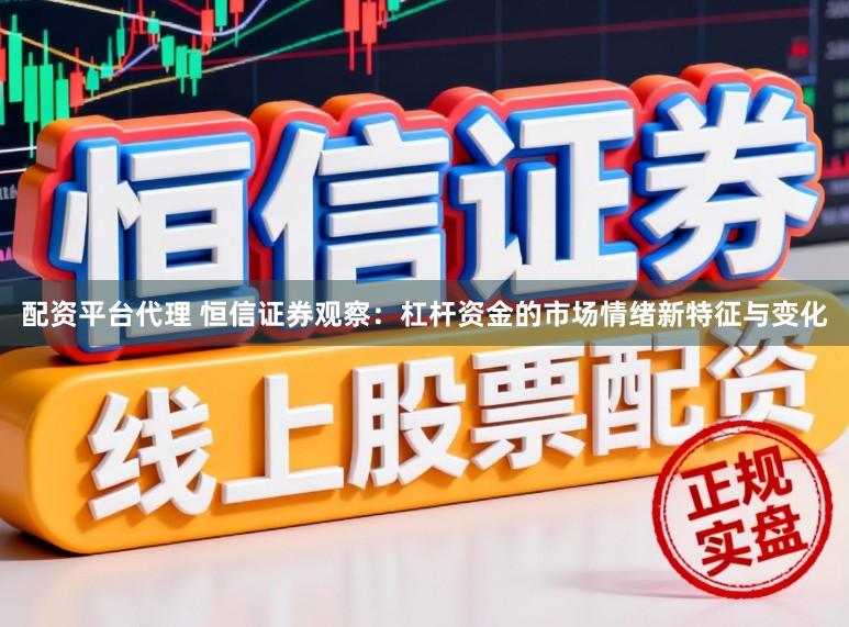 配资平台代理 恒信证券观察：杠杆资金的市场情绪新特征与变化