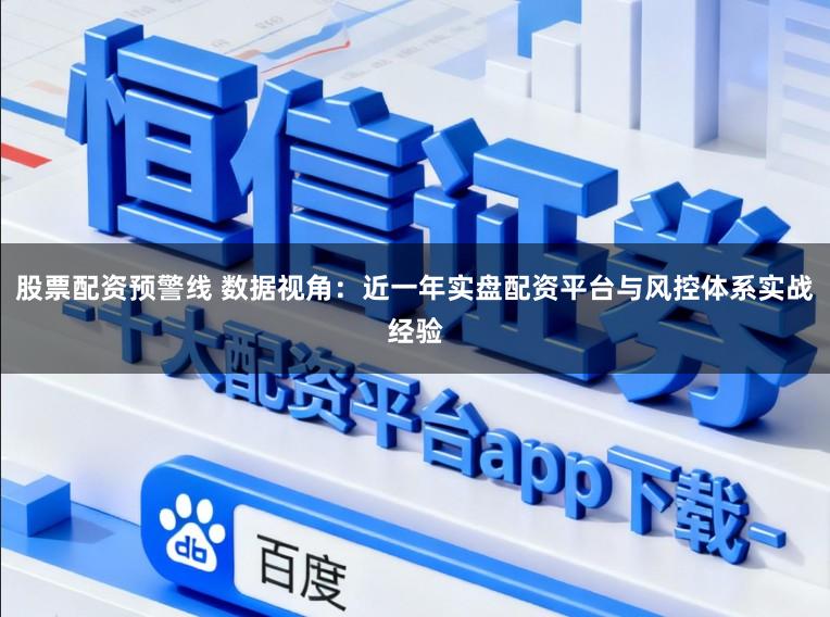 股票配资预警线 数据视角：近一年实盘配资平台与风控体系实战经验