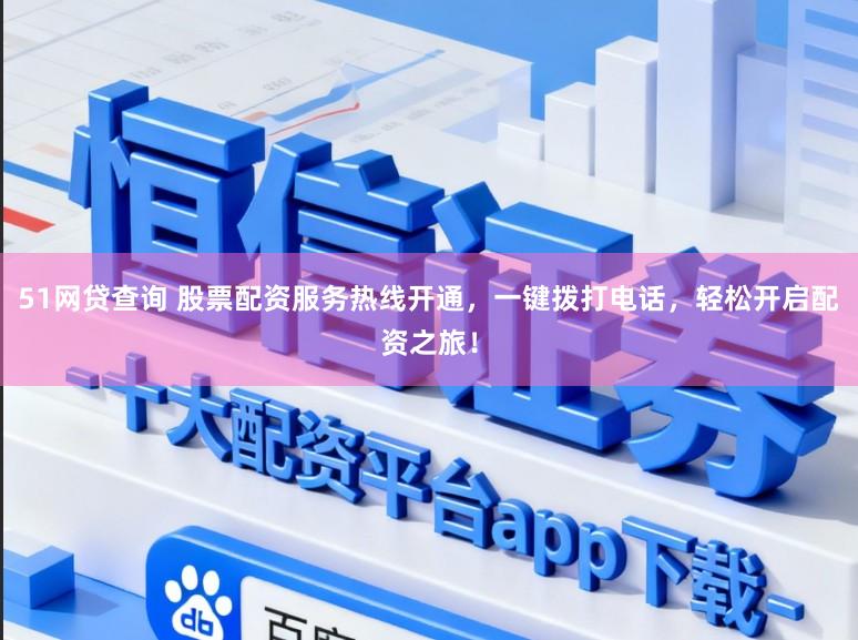 51网贷查询 股票配资服务热线开通,一键拨打电话,轻松开启配资之旅!