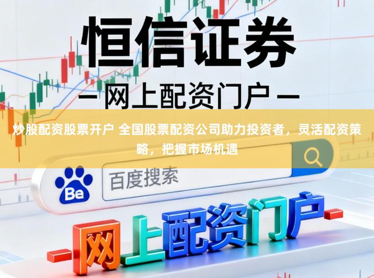 炒股配资股票开户 全国股票配资公司助力投资者,灵活配资策略,把握市场机遇
