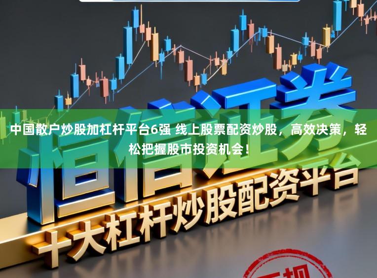 中国散户炒股加杠杆平台6强 线上股票配资炒股,高效决策,轻松把握股市投资机会!