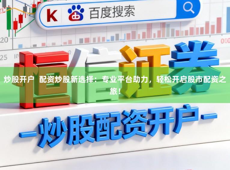 炒股开户  配资炒股新选择：专业平台助力，轻松开启股市配资之旅！