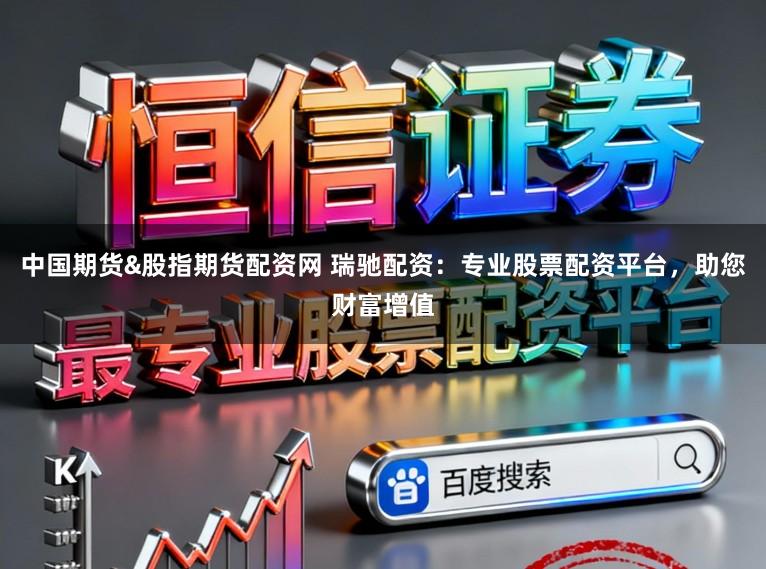 中国期货&股指期货配资网 瑞驰配资：专业股票配资平台，助您财富增值