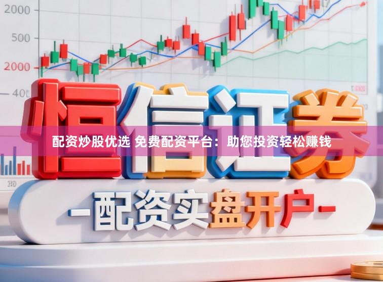 配资炒股优选 免费配资平台：助您投资轻松赚钱