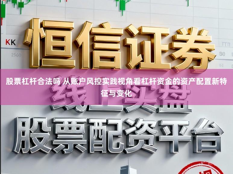 股票杠杆合法吗 从账户风控实践视角看杠杆资金的资产配置新特征与变化