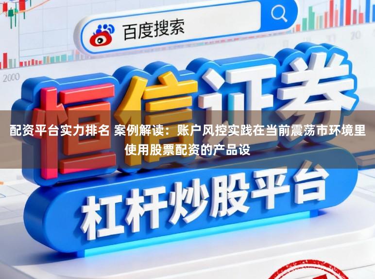 配资平台实力排名 案例解读：账户风控实践在当前震荡市环境里使用股票配资的产品设