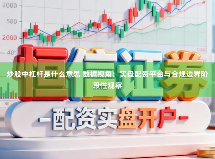 炒股中杠杆是什么意思 数据视角：实盘配资平台与合规边界阶段性观察