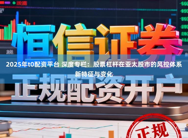2025年t0配资平台 深度专栏:股票杠杆在亚太股市的风控体系新特征与变化