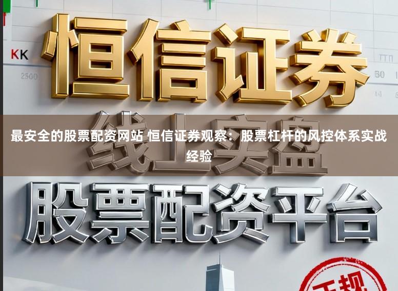最安全的股票配资网站 恒信证券观察:股票杠杆的风控体系实战经验