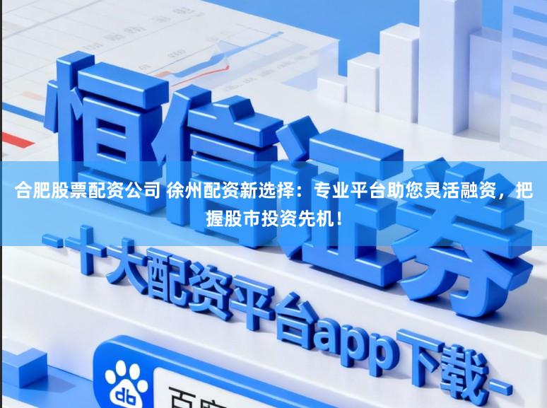 合肥股票配资公司 徐州配资新选择：专业平台助您灵活融资，把握股市投资先机！