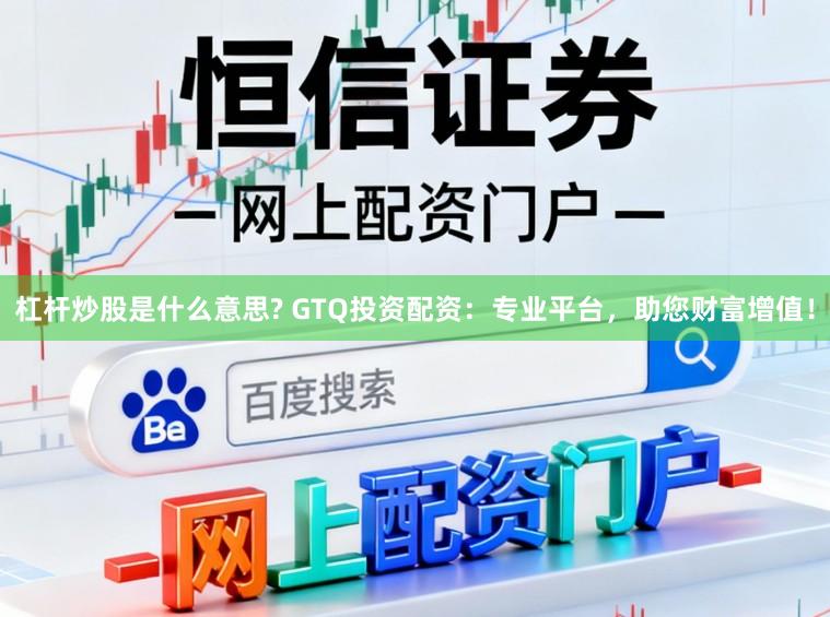 杠杆炒股是什么意思? GTQ投资配资：专业平台，助您财富增值！