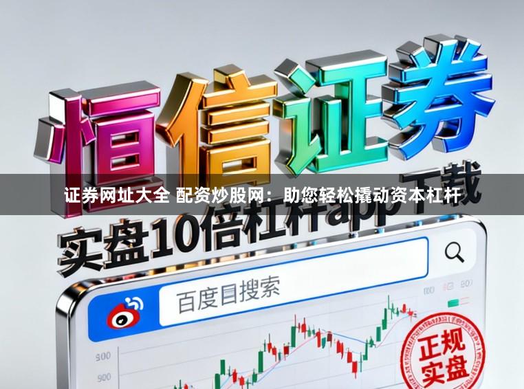 证券网址大全 配资炒股网：助您轻松撬动资本杠杆