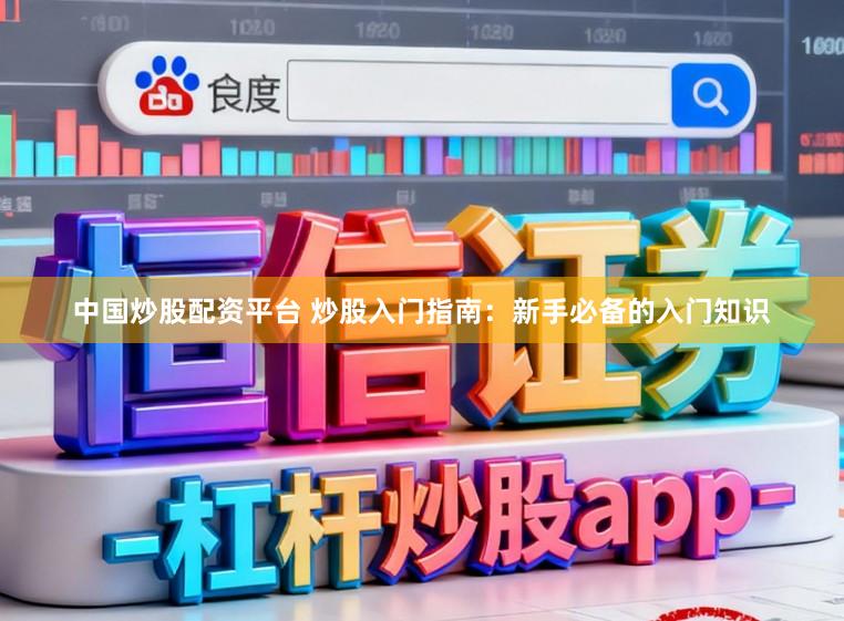 中国炒股配资平台 炒股入门指南:新手必备的入门知识