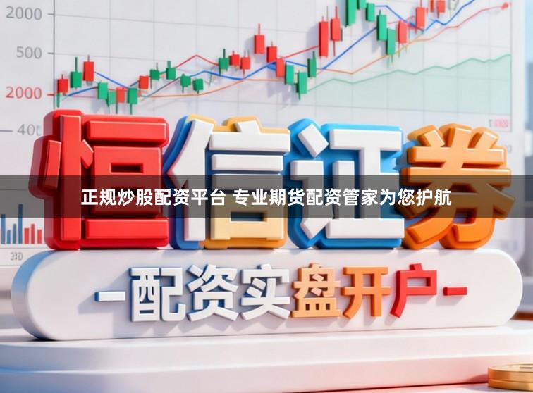 正规炒股配资平台 专业期货配资管家为您护航