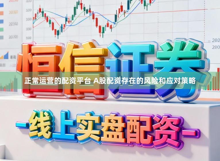 正常运营的配资平台 A股配资存在的风险和应对策略