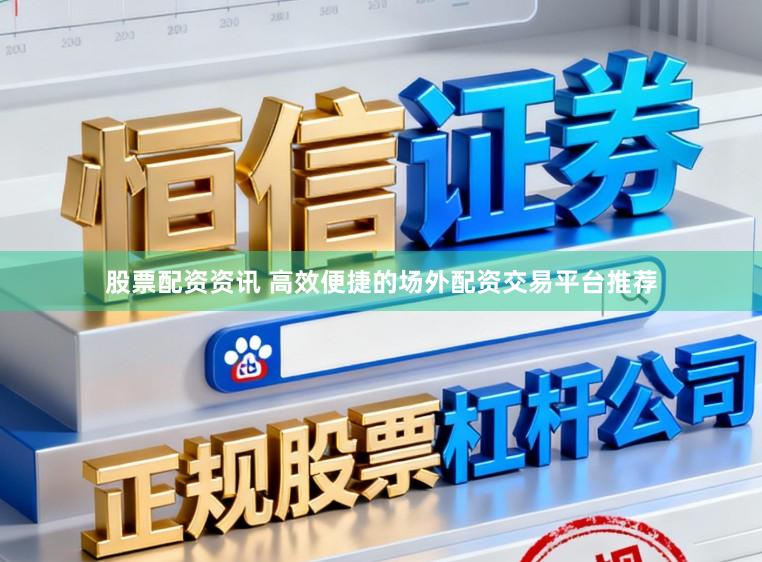 股票配资资讯 高效便捷的场外配资交易平台推荐