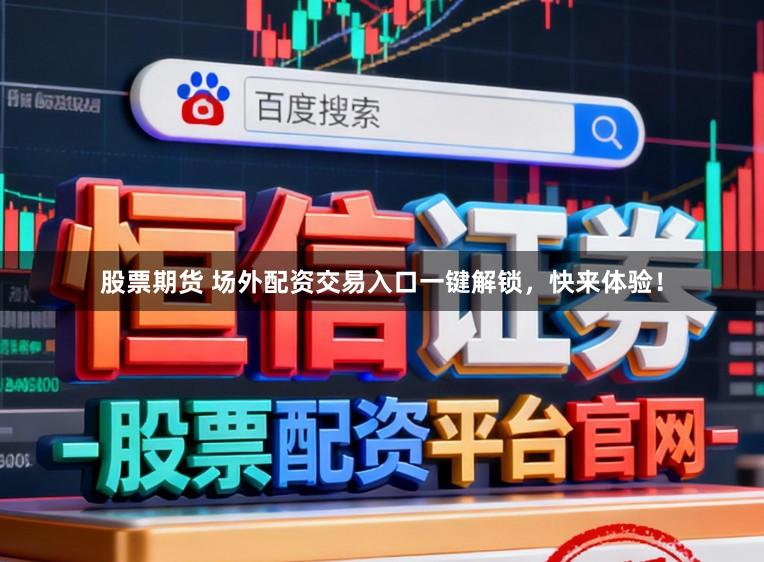 股票期货 场外配资交易入口一键解锁，快来体验！
