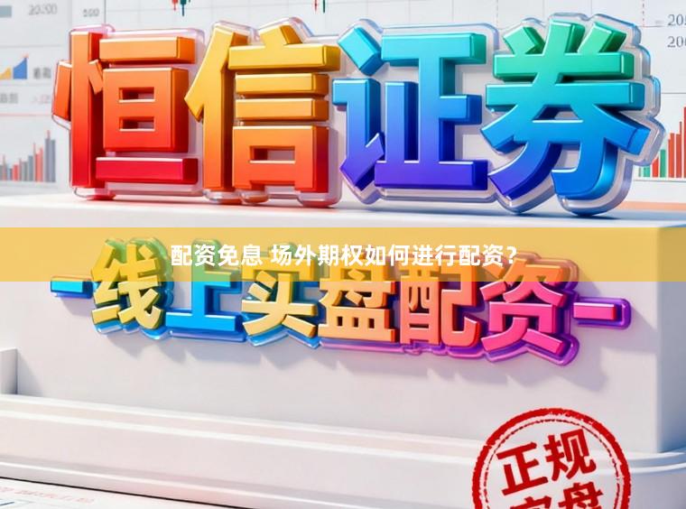 配资免息 场外期权如何进行配资？