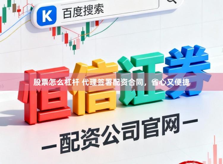 股票怎么杠杆 代理签署配资合同，省心又便捷