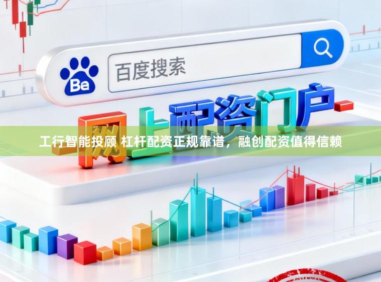 工行智能投顾 杠杆配资正规靠谱，融创配资值得信赖