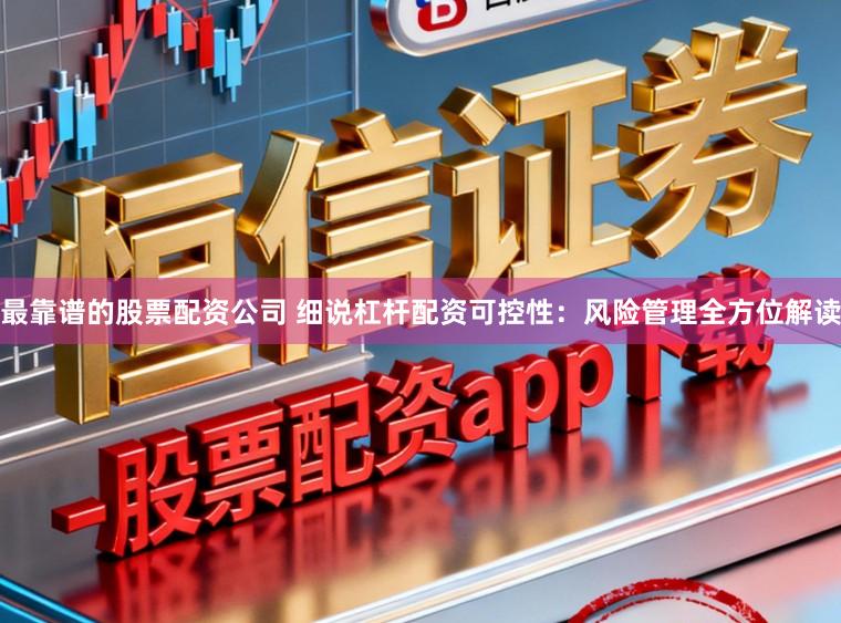 最靠谱的股票配资公司 细说杠杆配资可控性：风险管理全方位解读