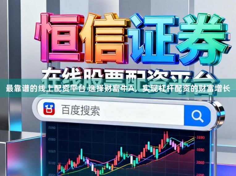 最靠谱的线上配资平台 选择财富牛A，实现杠杆配资的财富增长