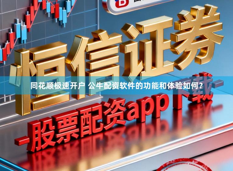 同花顺极速开户 公牛配资软件的功能和体验如何？